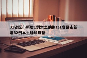 31省区市新增1例本土病例/31省区市新增62例本土确诊疫情