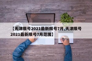 【天津限号2021最新限号7月,天津限号2021最新限号7月范围】