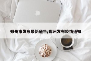 郑州市发布最新通告/郑州发布疫情通知