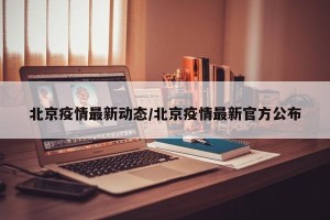 北京疫情最新动态/北京疫情最新官方公布