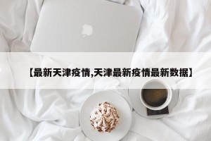 【最新天津疫情,天津最新疫情最新数据】