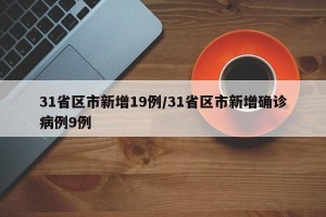 31省区市新增19例/31省区市新增确诊病例9例