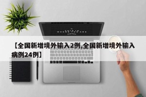 【全国新增境外输入2例,全国新增境外输入病例24例】