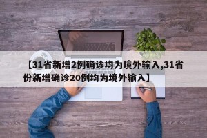 【31省新增2例确诊均为境外输入,31省份新增确诊20例均为境外输入】