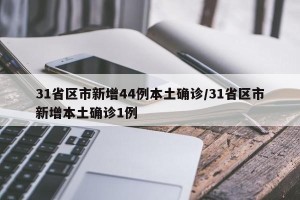 31省区市新增44例本土确诊/31省区市新增本土确诊1例