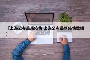 【上海公布最新疫情,上海公布最新疫情数据】