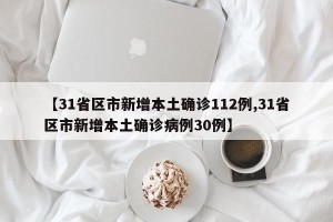【31省区市新增本土确诊112例,31省区市新增本土确诊病例30例】