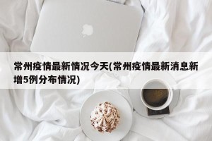 常州疫情最新情况今天(常州疫情最新消息新增5例分布情况)