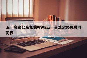 五一高速公路免费时间/五一高速公路免费时间表