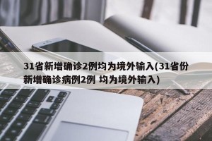 31省新增确诊2例均为境外输入(31省份新增确诊病例2例 均为境外输入)