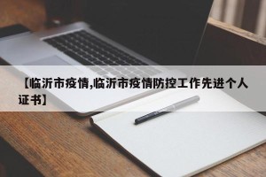 【临沂市疫情,临沂市疫情防控工作先进个人证书】