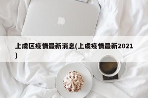 上虞区疫情最新消息(上虞疫情最新2021)