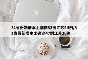 31省份新增本土病例83例江苏54例/31省份新增本土确诊47例江苏26例