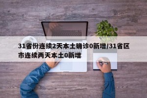 31省份连续2天本土确诊0新增/31省区市连续两天本土0新增