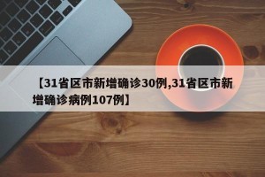 【31省区市新增确诊30例,31省区市新增确诊病例107例】