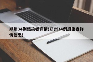 郑州34例感染者详情(郑州34例感染者详情信息)