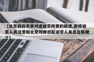 【北京回应市民对进返京政策的疑虑,即将返京人员注意啦北京对即日起返京人员出台新规了】