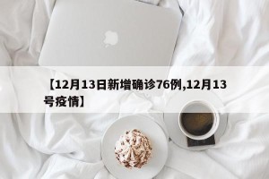 【12月13日新增确诊76例,12月13号疫情】