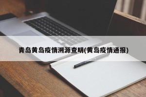 青岛黄岛疫情溯源查明(黄岛疫情通报)