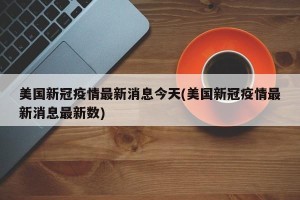 美国新冠疫情最新消息今天(美国新冠疫情最新消息最新数)