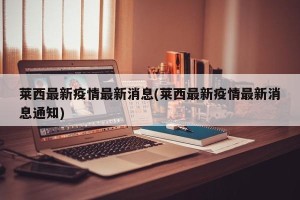 莱西最新疫情最新消息(莱西最新疫情最新消息通知)