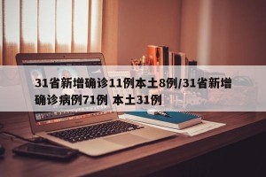 31省新增确诊11例本土8例/31省新增确诊病例71例 本土31例