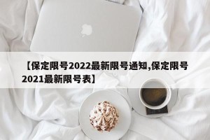 【保定限号2022最新限号通知,保定限号2021最新限号表】
