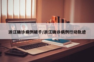 浙江确诊病例破千/浙江确诊病例行动轨迹