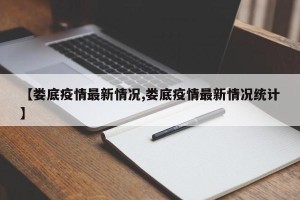 【娄底疫情最新情况,娄底疫情最新情况统计】