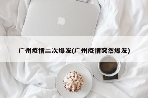 广州疫情二次爆发(广州疫情突然爆发)