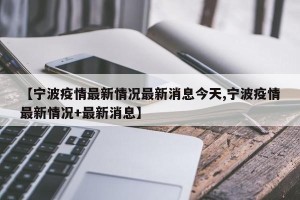 【宁波疫情最新情况最新消息今天,宁波疫情最新情况+最新消息】