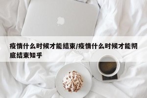 疫情什么时候才能结束/疫情什么时候才能彻底结束知乎