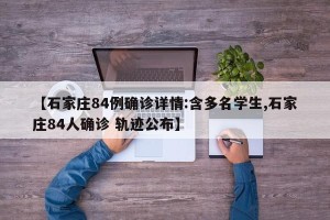 【石家庄84例确诊详情:含多名学生,石家庄84人确诊 轨迹公布】