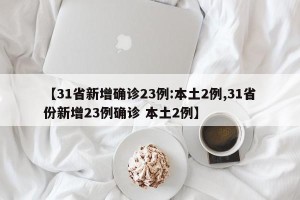 【31省新增确诊23例:本土2例,31省份新增23例确诊 本土2例】