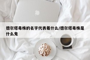 德尔塔毒株的名字代表着什么/德尔塔毒株是什么鬼