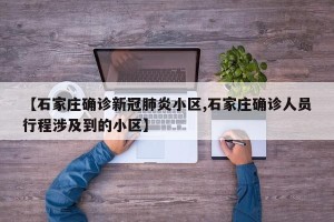 【石家庄确诊新冠肺炎小区,石家庄确诊人员行程涉及到的小区】