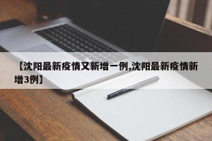 【沈阳最新疫情又新增一例,沈阳最新疫情新增3例】