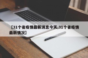 【31个省疫情最新消息今天,31个省疫情最新情况】
