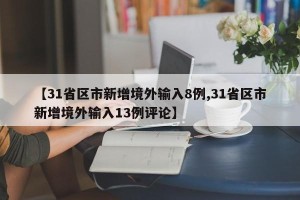 【31省区市新增境外输入8例,31省区市新增境外输入13例评论】