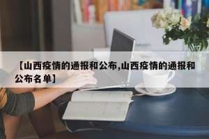 【山西疫情的通报和公布,山西疫情的通报和公布名单】