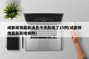 成都疫情最新消息今天新增了15例(成都疫情最新新增病例)