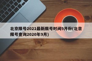 北京限号2021最新限号时间9月份(北京限号查询2020年9月)