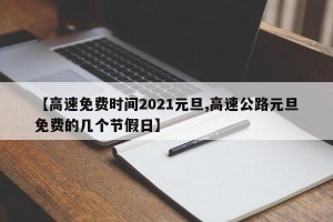 【高速免费时间2021元旦,高速公路元旦免费的几个节假日】