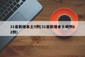 31省新增本土5例(31省新增本土病例62例)