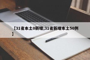 【31省本土0新增,31省新增本土50例】