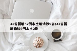 31省新增57例本土确诊涉9省/31省新增确诊9例本土2例