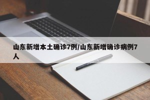 山东新增本土确诊7例/山东新增确诊病例7人