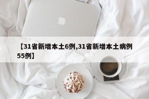 【31省新增本土6例,31省新增本土病例55例】