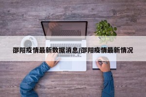 邵阳疫情最新数据消息/邵阳疫情最新情况