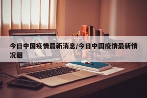 今日中国疫情最新消息/今日中国疫情最新情况图